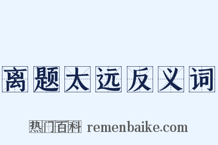 离题太远反义词是什么意思的图片